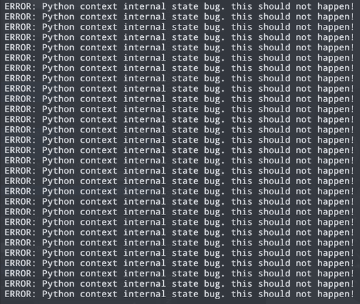 Error with the following message repeated ad infinitum:

ERROR: Python context internal state bug. this should not happen!