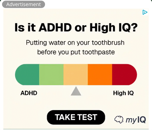 ad for some IQ test site that says: is it ADHD or high IQ? putting water on your toothbrush before you put toothpaste