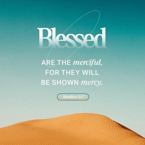 "God blesses those who are merciful,
for they will be shown mercy." - Matthew 5:7 (NLT)