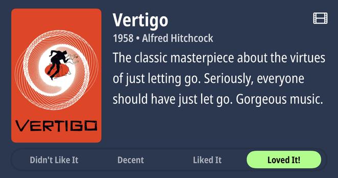 Movie poster for Alfred Hitchcock’s 1958 film “Vertigo” displayed on a dark blue background with rating interface. The poster features a striking orange-red design with concentric white spiral circles creating a hypnotic vertigo effect, containing black silhouettes of a falling figure at the center. Large white text reads “Vertigo” as the title, followed by “1958 • Alfred Hitchcock” and a review: “The classic masterpiece about the virtues of just letting go. Seriously, everyone should have just let go. Gorgeous music.” Below the poster are four rating buttons from left to right: “Didn’t Like It” (gray), “Decent” (gray), “Liked It” (gray), and “Loved It!” (highlighted in bright green, indicating it’s selected). A small film reel icon appears in the top right corner of the interface.