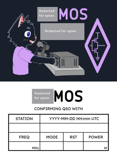 QSL card.
Front side: Mosfet (black cat sona) operating a transceiver on voice mode, paw tweaking the frequency knob. The callsign is partially redacted (for opsec), but ends with MOS. On the right is the amateur radio logo edited to be a CMOS inverter.
Back side: Table for confirming radio contact, leaving blanks for station callsign, date, frequency, etc.