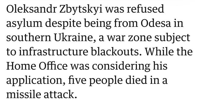 Oleksandr Zbytskyi was refused asylum despite being from Odesa in southern Ukraine, a war zone subject to infrastructure blackouts. While the Home Office was considering his application, five people died in a missile attack.