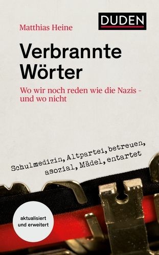 Buchcover "Verbrannte Wörter: Wo wir noch reden wie die Nazis – und wo nicht" von Matthias Heine, Duden. Autorennennung, Titel, Untertitel und Duden-Logo stehen wie auf einer leeren Seite im oberen Drittel. Unten ist der Mittelteil einer Schreibmaschine, darüber steht, wie von der Maschine geschrieben: Schulmedizin, Altpartei, betreuen, asozial, Mädel, entartet. Unten links ist ein Sticker mit aktualisiert und erweitert.
