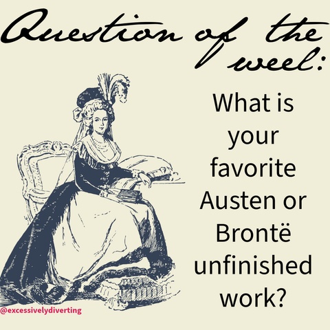 Pale yellow background. At the top in cursive font it says, "Question of the week." Below the text is a drawing of a Georgian era woman sitting in a chair with a book next to her. On the right of the image it says, "What is your favorite Austen or Bronte unfinished work?"