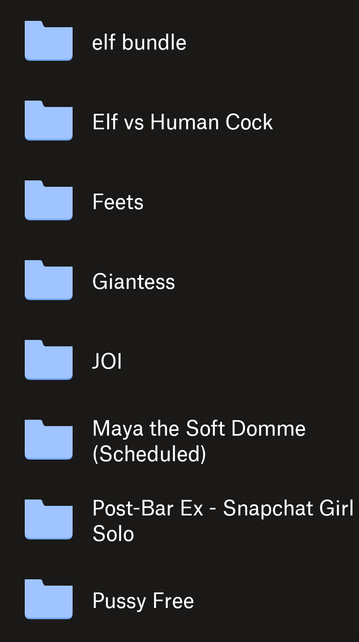elf bundle

Elf vs Human Cock

Feets

Giantess

JOI

Maya the Soft Domme (Scheduled)

Post-Bar Ex - Snapchat Girl Solo

Pussy Free