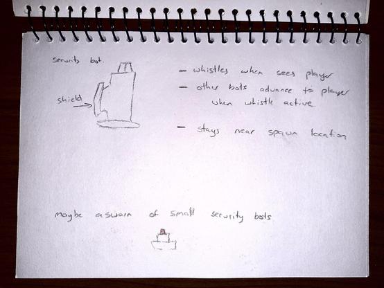 Security bot.
 - Holds a shield
 - Whistles when see player
 - Other bots advance to player when whistle active
 - Stays near spawn location

Maybe a swarm of small security bots