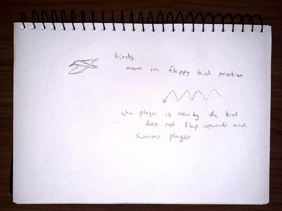 Photo of a bird enemy movement.

- Bird moves in a flappy bird motion.
- When player is nearby the bird does not flap upwards and swarms player