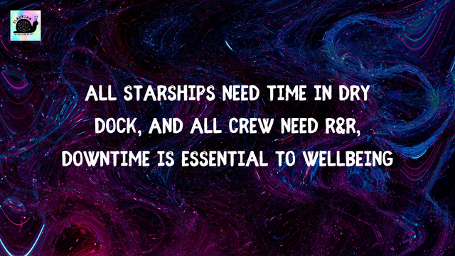 A swirly blue, purple, and black background, as if someone stirred up a nebula. In white capital letters in the middle it says "All starships need time in dry dock, and all crew need R&R, downtime is essential to wellbeing." It comes from a collection of Star Trek inspired affirmations.