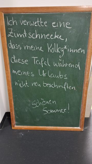 Ich verwette eine Zimtschnecke, dass meine Kolleg*innen diese Tafel während meines Urlaubs nicht beschriften. Schönen Sommer!
