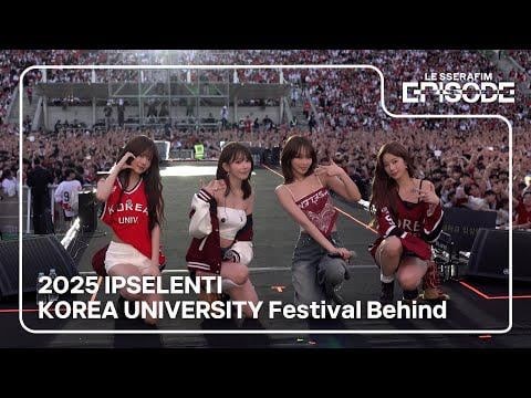 250628 LE SSERAFIM - [EPISODE] 2025 IPSELENTI KOREA UNIVERSITY Festival Behind