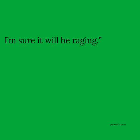 I’m sure it will be raging.”