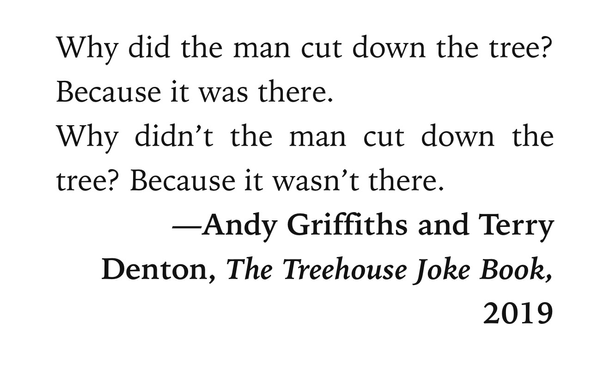 Why did the man cut down the tree? Because it was there.  Why didn’t the man cut down the tree? Because it wasn’t there.