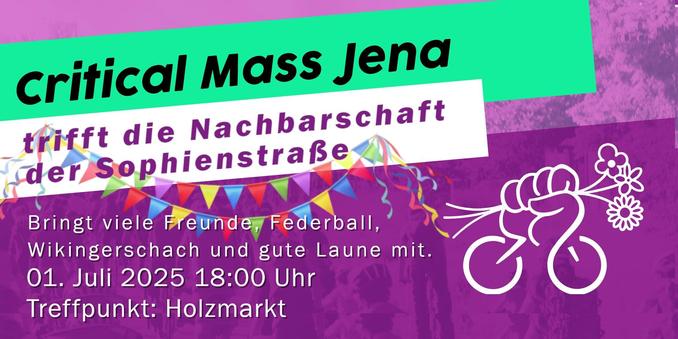 Critical Mass Jena
trifft die Nachbarschaft der Sophienstraße

Darunter: zwei Bänder mit Wimpeln sowie Luftschlangen

Bringt viele Freunde, Federball, Wikingerschach und gute Laune mit.

01. Juli 2025 18:00 Uhr
Treffpunkt: Holzmarkt

Rechts unten: das Loge der Critical Mass