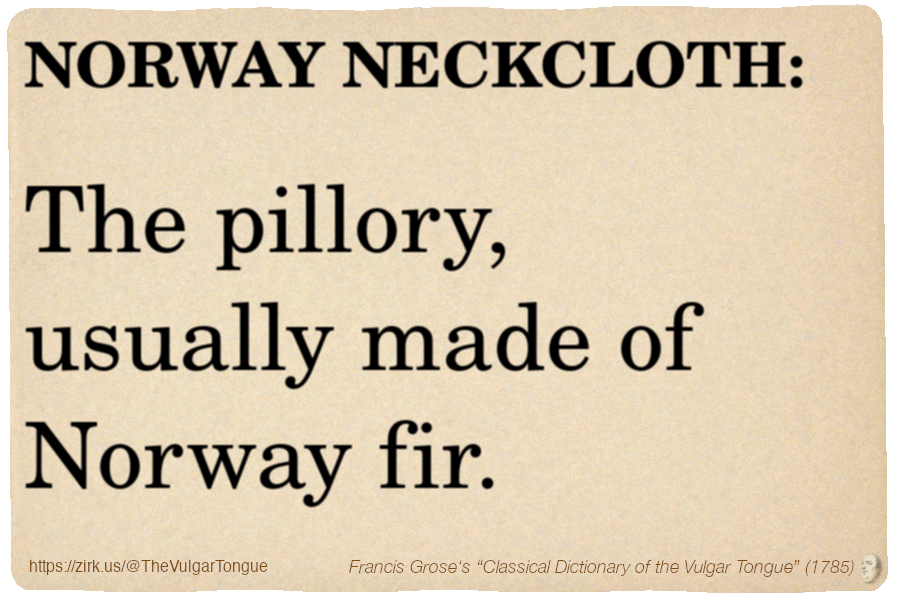 Image imitating a page from an old document, text (as in main toot):

NORWAY NECKCLOTH. The pillory, usually made of Norway fir.

A selection from Francis Grose’s “Dictionary Of The Vulgar Tongue” (1785)