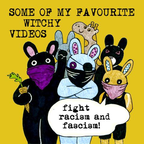 Drawing of 5 bunnies with different skin colours and a giraffe. Some of the bunnies wear bandanas in front of their mouths. A speech bubble says: fight racism and fascism. Text says: some of my favourite witchy videos.