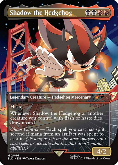 Shadow the Hedgehog {B}{B}{R}{R}

Legendary Creature — Hedgehog Mercenary

Haste

Whenever Shadow the Hedgehog or another creature you control with flash or haste dies, draw a card.

Chaos Control — Each spell you cast has split second if mana from an artifact was spent to cast it. (As long as it’s on the stack, players can’t cast spells or activate abilities that aren’t mana abilities.)
4/2