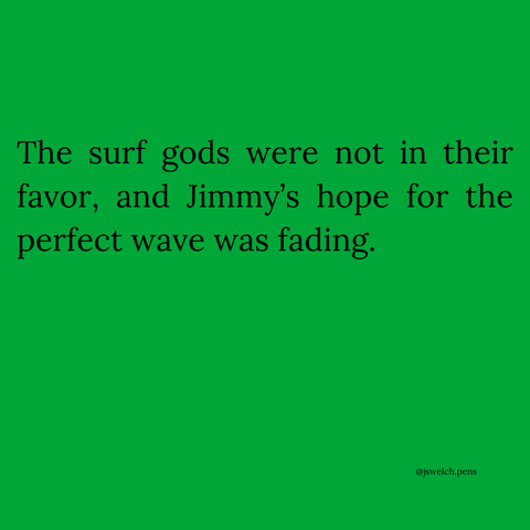 The surf gods were not in their favor, and Jimmy’s hope for the perfect wave was fading.