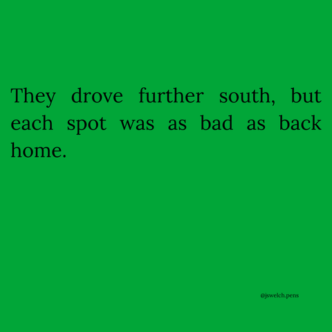 They drove further south, but each spot was as bad as back home.