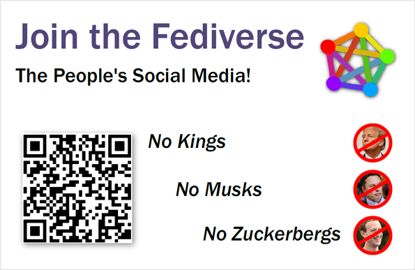 The front page of a business card, with the Fediverse logo, a QR code, "stricken" images of Trump, Musk, and Zuckerberg, as well as the text:

"Join the Fediverse
The People's Social Media!

No Kings
No Musks
No Zuckerbergs"