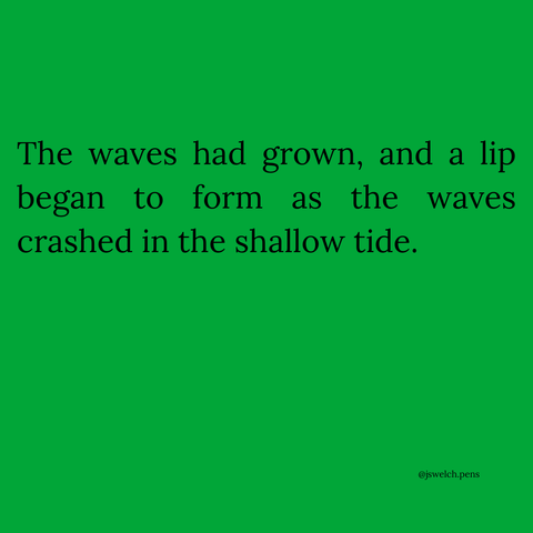 The waves had grown, and a lip began to form as the waves crashed in the shallow tide.