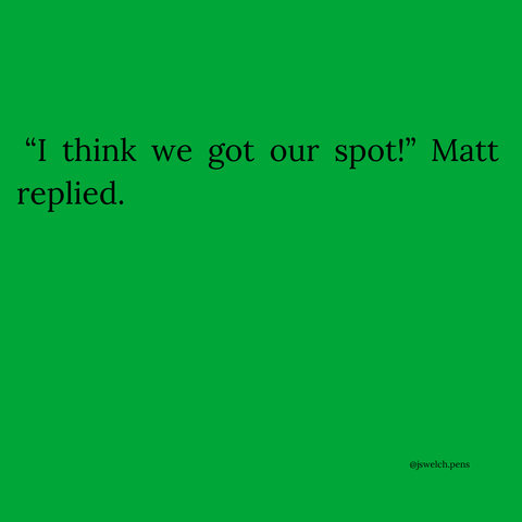 “I think we got our spot!” Matt replied.