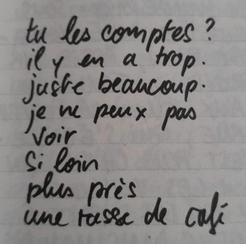 À l'image : une page de carnet avec des lignes sur laquelle est écrit au feutre le poème suivant : 
"tu les comptes ?
il y en a trop.
juste beaucoup.
je ne peux pas
voir
si loin
plus près
une tasse de café"