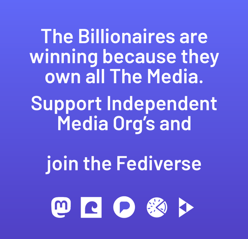 White copy on a purple background:
"The Billionaires are winning because they own all The Media.
Support Independent Media Organisations and join the Fediverse"