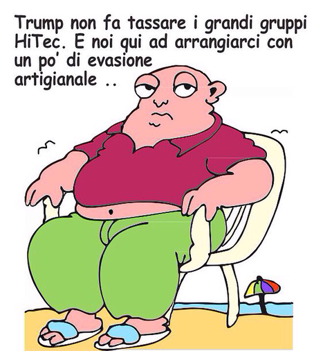 Una vignetta disegnata mostra un uomo seduto su una sedia bianca, con un'espressione annoiata o rassegnata. L'uomo è piuttosto robusto, indossa una maglietta rossa e pantaloni verdi, e ha i piedi in ciabatte azzurre. Sullo sfondo c'è una spiaggia con un ombrellone colorato. Sopra l'immagine c'è un testo scritto a mano che dice: "Trump non fa tassare i grandi gruppi HiTec. E noi qui ad arrangiarci con un po' di evasione artigianale..".