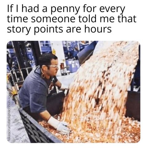 Photo of a person next to a bin full of pennies with many more in motion flowing into the bin.

Caption: If I had a penny for every time someone told me that story points are hours