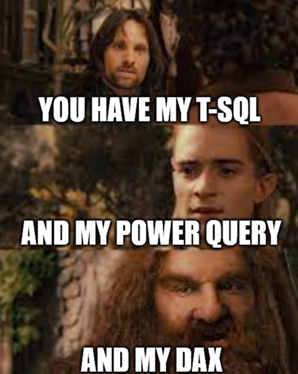 The Aragorn/Legolas/Gimli "You have my sword / and my bow / and my axe" meme, but it's "You have my T-SQL / and my Power Query / and my DAX"