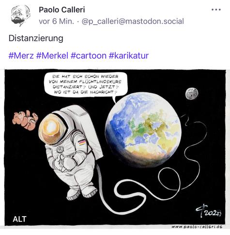 Paolo Calleri
vor 6 Min. •@p_calleri@mastodon.social
Distanzierung
#Merz #Merkel #cartoon #karikatur
SIE HAT SICH SCHON WIEDER VON MEINEM FLÜCHTLINGSKURS DISTANZIERT? UND JETZT?
WO IST DA DIE NACHRICHT?🖖