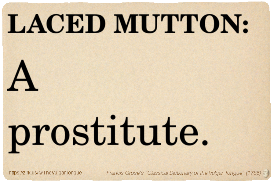 Image imitating a page from an old document, text (as in main toot):

LACED MUTTON. A prostitute.

A selection from Francis Grose’s “Dictionary Of The Vulgar Tongue” (1785)