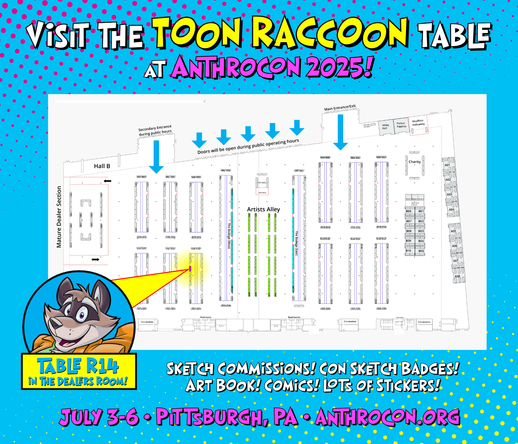 Visit the Toon Raccoon table at Anthrocon 2025! Table R14 in the Dealer's Room! Sketch commissions! Con sketch badges! Art book! Comics! Lots of stickers! July 3-6, Pittsburgh PA, anthrocon.org