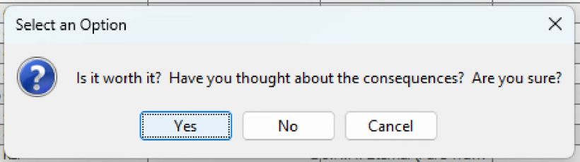 dialog box
is it worth it? have you thought about the consequences? are you sure?
yes / no / cancel