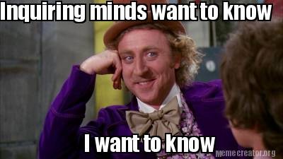 willy wonka meme 'Inquiring minds want to know. I want to know.'