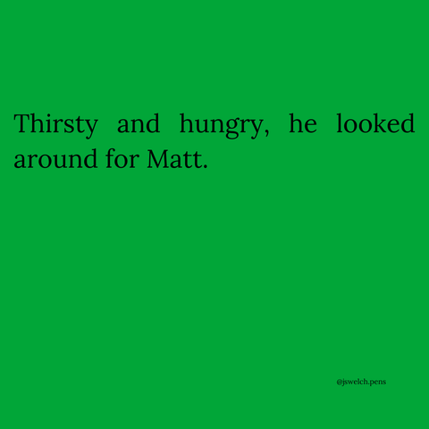 Thirsty and hungry, he looked around for Matt.