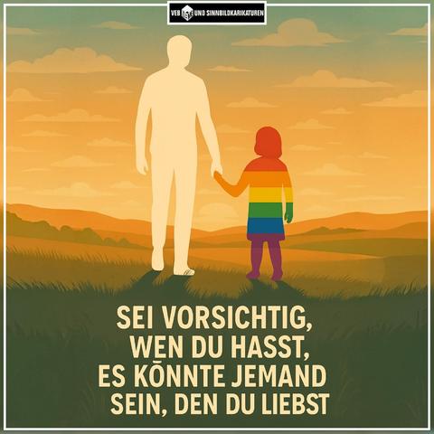 Ein Sonnenuntergang und  davor eine Siluette von einem Menschen,welcher ein Kind in Regenbogenfarben an der Hand hat,mit dem Text:"
SEI VORSICHTIG, WEN DU HASST, ES KÖNNTE JEMAND SEIN, DEN DU LIEBST"

Ein Bild von VEB MEME UND SINNBILDKARIKATUREN