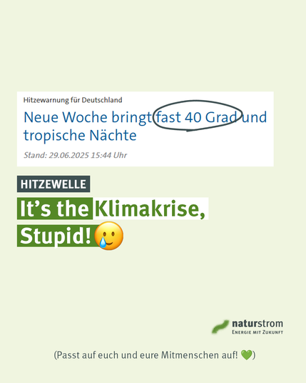 Warnung vor extremer Hitze: Screenshot einer Schlagzeile der Tagesschau mit dem Text „Neue Woche bringt fast 40 Grad und tropische Nächte“, „fast 40 Grad“ ist mit einem schwarzen Kreis markiert. Darunter eine grafische Botschaft: „Hitzewelle – It’s the Klimakrise, Stupid! 😥“. Unten rechts das naturstrom-Logo und der Hinweis: „Passt auf euch und eure Mitmenschen auf! 💚“.