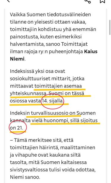 YLE 2024
Vaikka Suomen tiedotusvälineiden tilanne on yleisesti ottaen vakaa,m toimittajiin kohdistuu yhä enemmän painostusta, kuten esimerkiksi halventamista, sanoo Toimittajat ilman rajoja ry:n puheenjohtaja Kaius Niemi.

Indeksissä yksi osa ovat sosiokulttuuriset mittarit, jotka mittaavat toimittajien asemaa yhteiskunnassa. Suomi on tässä osiossa *vasta 14. sijalla*.

Indeksin turvallisuusosio on Suomen kannalta *vielä huonompi, sillä sijoitus on 21.*

– Tämä merkitsee sitä, että toimittajien häirintä, maalittaminen ja vihapuhe ovat kaukana siltä tasolta, mitä Suomen kaltaisessa sivistysvaltiossa tulisi voida odottaa, Niemi sanoo.