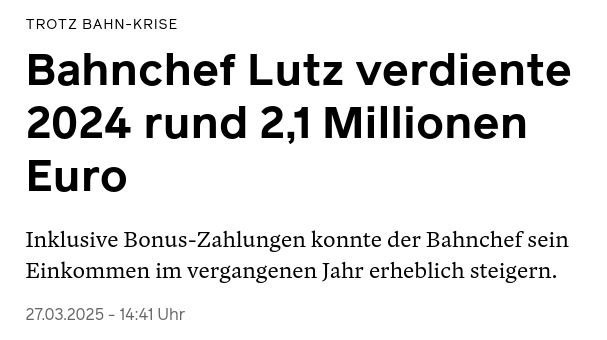 Screenshot einer Headline vom 27. März 2025:

Trotz Bahn-Krise
Bahnchef Lutz verdiente 2024 rund 2,1 Millionen Euro
Inklusive Bonus-Zahlungen konnte der Bahnchef sein Einkommen im vergangenen Jahr erheblich steigern.
