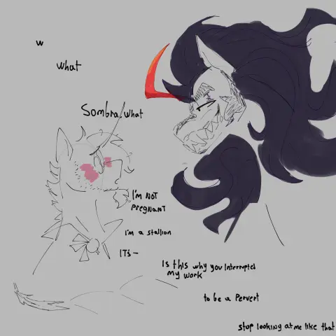 A digital sketch of Sunburst and King Sombra looking at one another. 

Sunburst says, "What...? Sombra, what? I'm not pregnant. I'm a stallion. Is this why you interrupted my work? To be a pervert? Stop looking at me like that."

Sombra grins at him with no words.