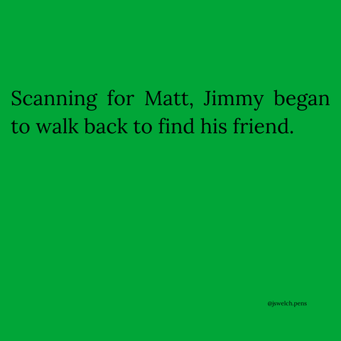 Scanning for Matt, Jimmy began to walk back to find his friend.