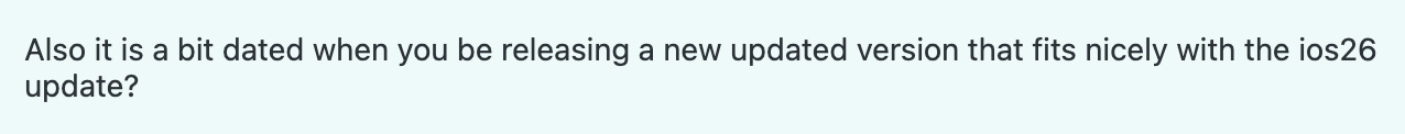 Screenshot from a support request asking "when will you be releasing a new updated version that fits nicely with the ios26 update?" on July 1, just a few weeks since the first iOS 26 beta was released.