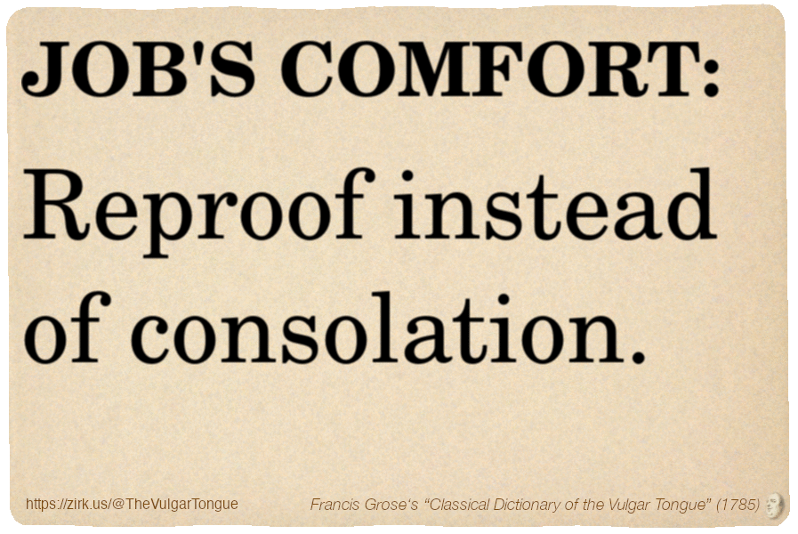 Image imitating a page from an old document, text (as in main toot):

JOB'S COMFORT. Reproof instead of consolation.

A selection from Francis Grose’s “Dictionary Of The Vulgar Tongue” (1785)