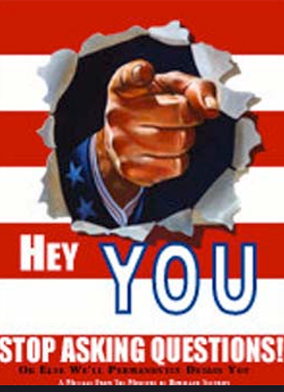 The final poster, is again in the style of the WW2 anti-propaganda posters, this one showing a large male hand (Uncle Sam, I suppose) with an index finger pointing directly at the reader, looking as if it has burst through the red and white stripes of an American flag.

The legend says:  "HEY YOU  Stop asking questions or we'll permanently detain you"

A vintage style, but a current application.  Gods help us all.