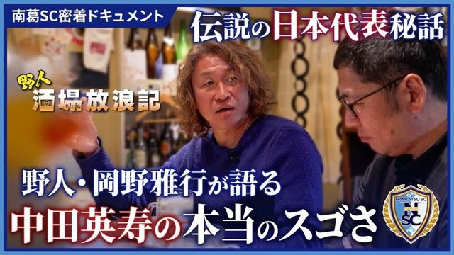 【野人・岡野の酒場放浪記】中田英寿の本当のスゴさを岡野雅行が語る！伝説の日本代表秘話｜南葛SC 密着ドキュメント
