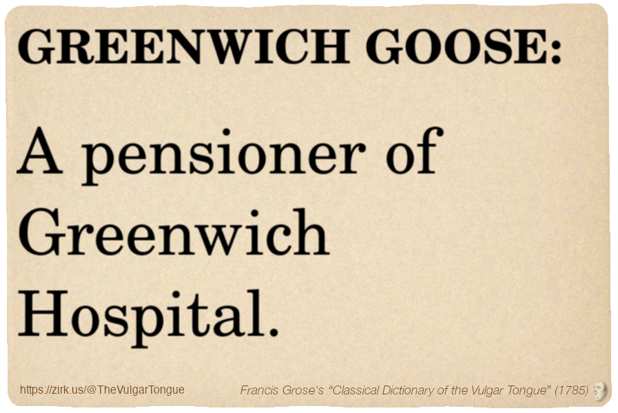 Image imitating a page from an old document, text (as in main toot):

GREENWICH GOOSE. A pensioner of Greenwich Hospital.

A selection from Francis Grose’s “Dictionary Of The Vulgar Tongue” (1785)