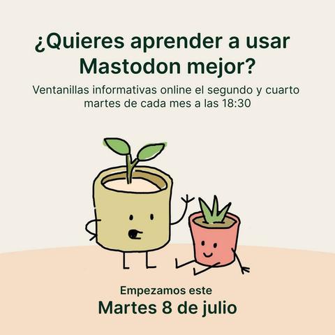 Imagen de dos macetas con plantitas, tienen caritas y una está de pie como explicando y otra sentada sonriendo. 
El texto dice: quieres aprender a usar mastodon mejor? Ventanillas informativas online el segundo y cuarto martes de cada mes a más 18:30.
Empezamos en martes 8 de julio