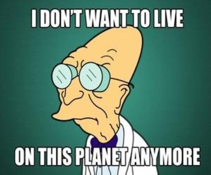 Futurama Meme
Prof. Farnsworth
I dont want to live on this planet anymore