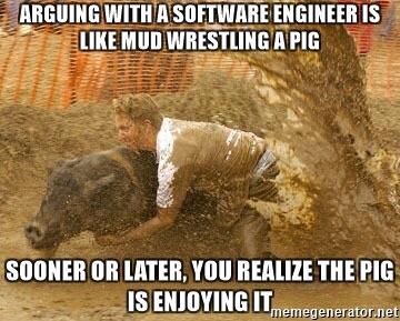 A person is wrestling with a pig in a muddy field. The scene captures the struggle and chaos of the moment, with mud splashing around them. The text at the top reads, "ARGUING WITH A SOFTWARE ENGINEER IS LIKE MUD WRESTLING A PIG," and the text at the bottom says, "SOONER OR LATER, YOU REALIZE THE PIG IS ENJOYING IT."